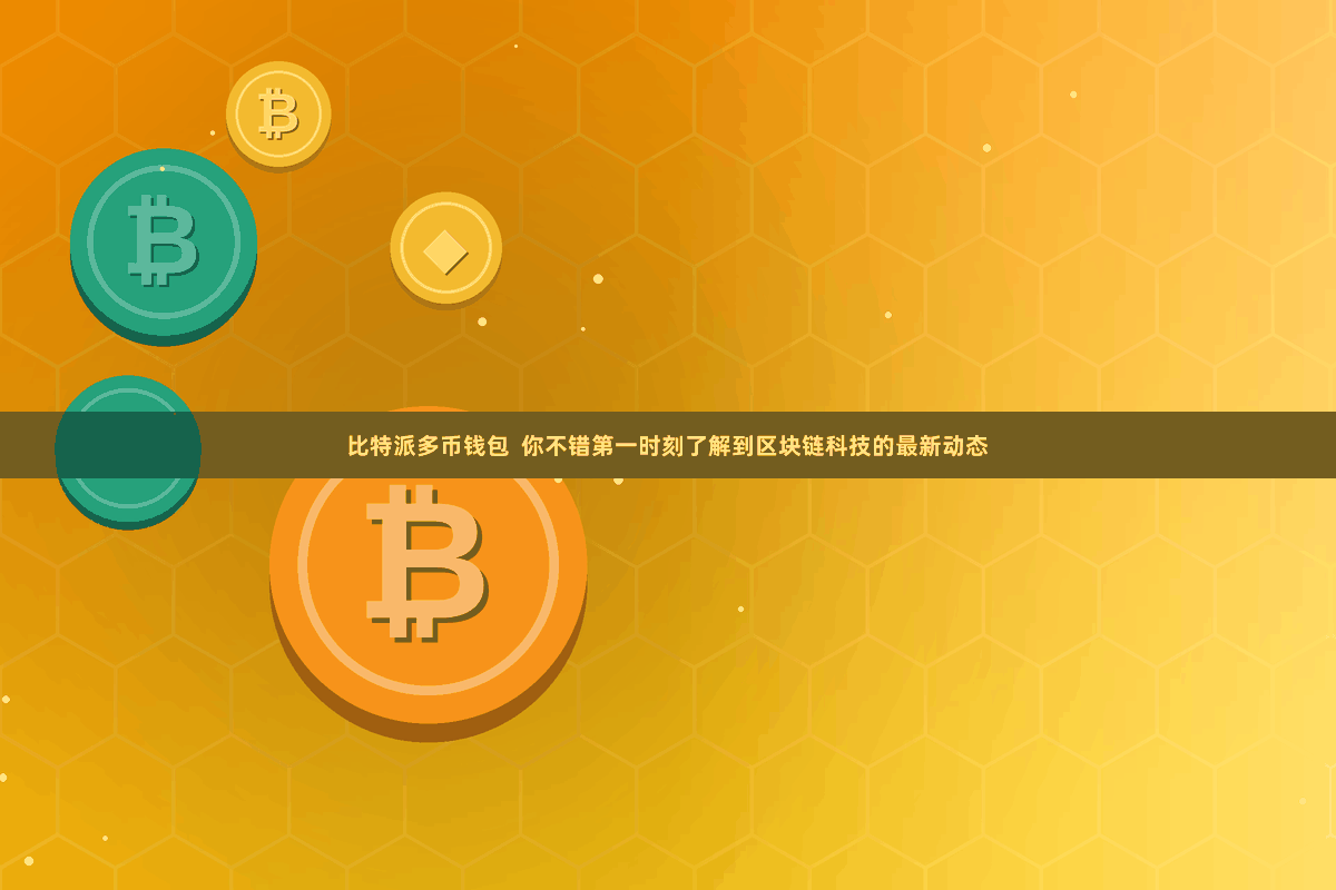 比特派多币钱包  你不错第一时刻了解到区块链科技的最新动态